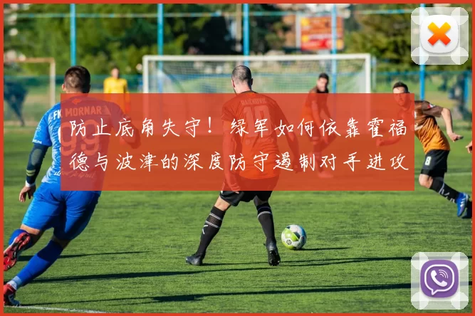 防止底角失守！绿军如何依靠霍福德与波津的深度防守遏制对手进攻